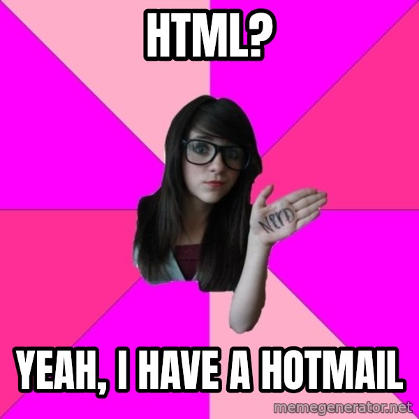 Idiot Nerd Girl meme: HTML? / Yeah, I have a hotmail