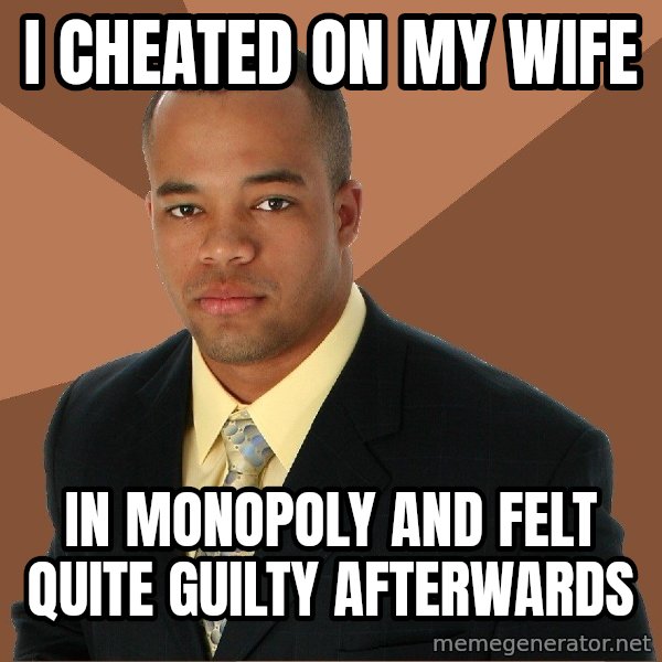 Successful Black Man meme: i cheated on my wife / in monopoly and felt quite guilty afterwards