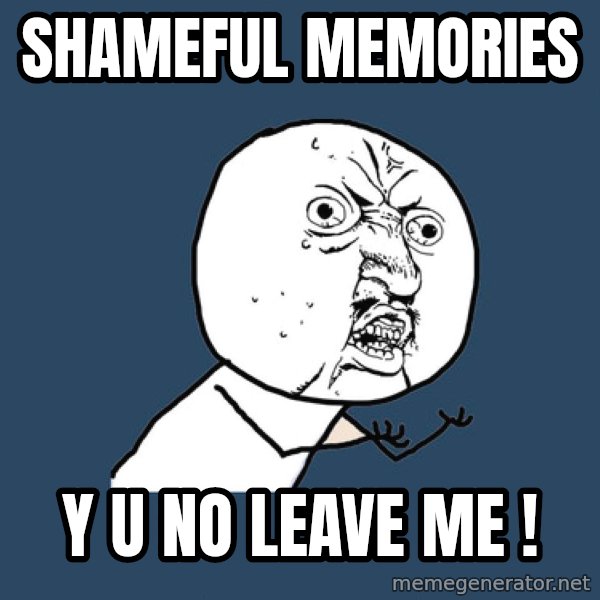 Y U No meme: shameful memories / y u no leave me !