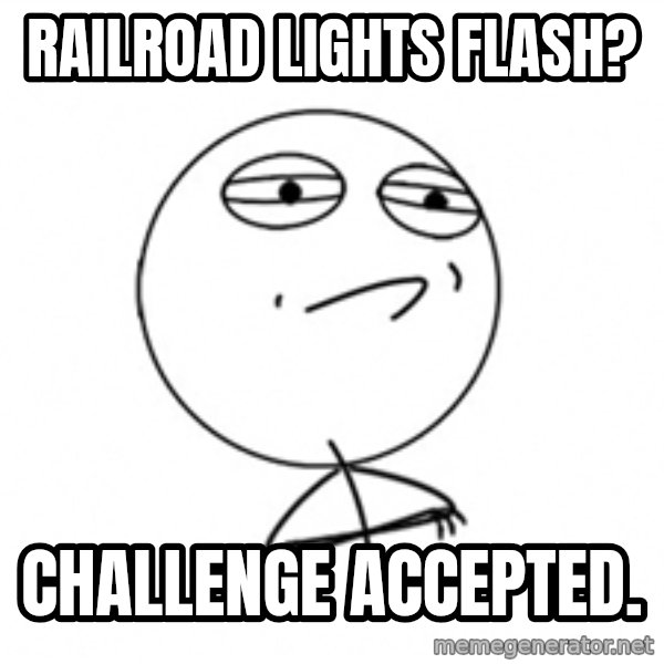 Challenge Accepted 2 meme: Railroad lights flash? / challenge accepted.