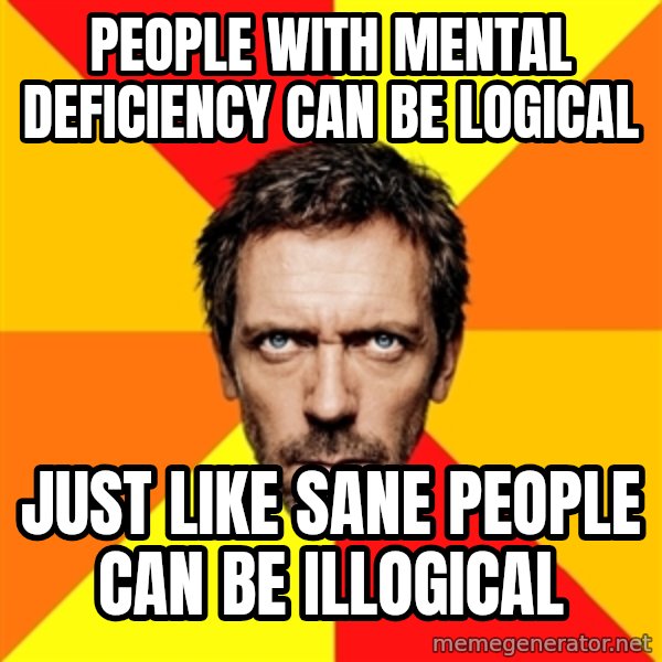 Diagnostic House meme: people with mental deficiency can be logical / just like sane people can be illogical