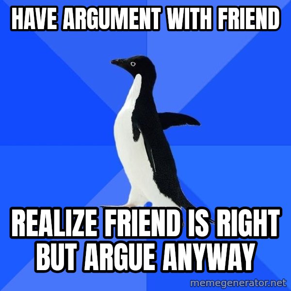 Socially Awkward Penguin meme: have argument with friend / realize friend is right but argue anyway