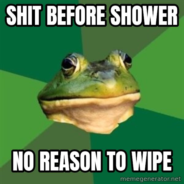 Foul Bachelor Frog meme: shit before shower / no reason to wipe