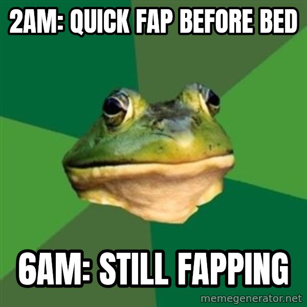 Foul Bachelor Frog meme: 2am: quick fap before bed / 6am: still fapping