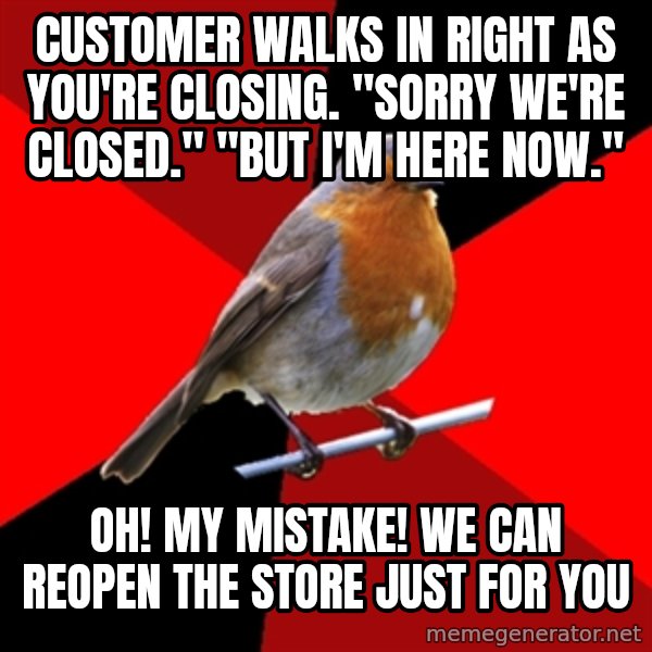 Retail Robin meme: customer walks in right as you're closing. "sorry we're closed." "but i'm here now." / Oh! my mistake! we can reopen the store just for you