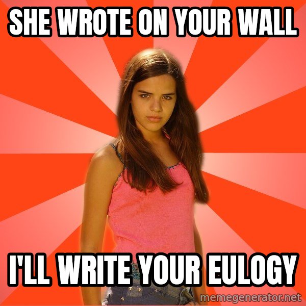 Jealous Girl meme: she wrote on your wall / i'll write your eulogy