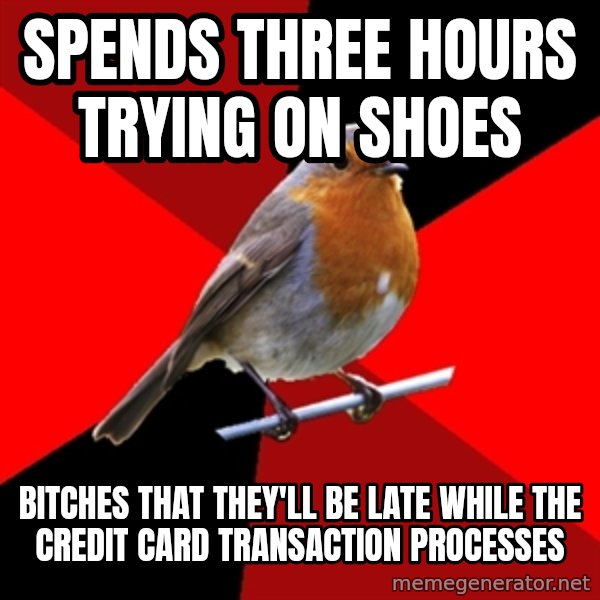 Retail Robin meme: Spends three hours trying on shoes / bitches that they'll be late while the credit card transaction processes