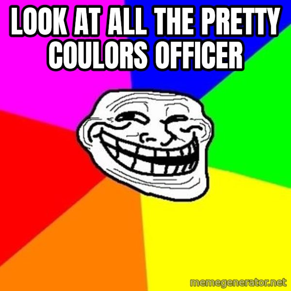 Trollface meme: LOOK AT ALL THE PRETTY COULORS OFFICER