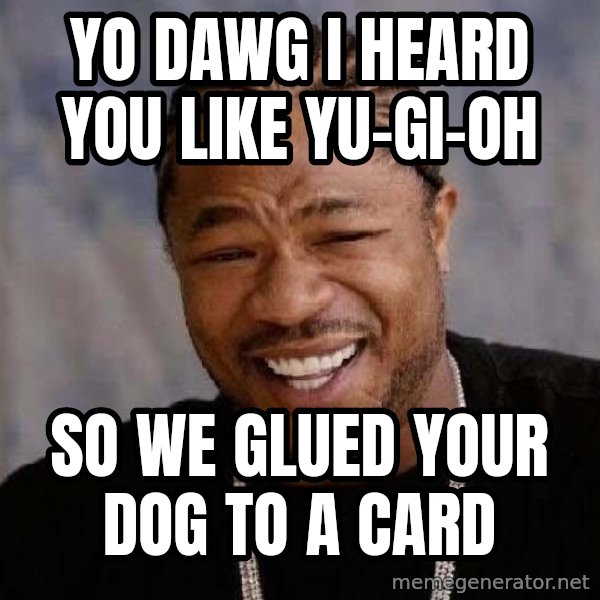 Yo Dawg meme: yo dawg i heard you like yu-gi-oh / So we glued your dog to a card
