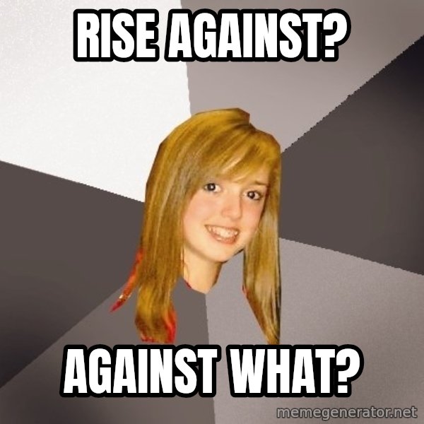 Musically Oblivious 8th Grader meme: rise against? / against what?