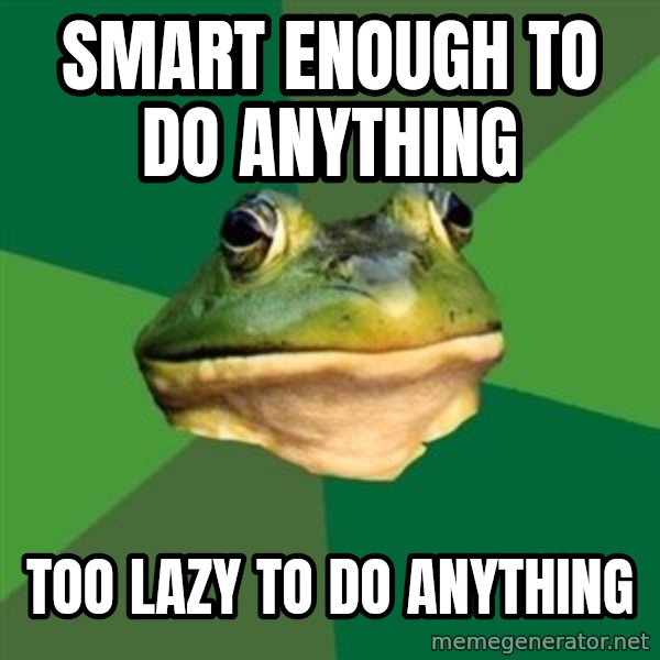 Foul Bachelor Frog meme: smart enough to do anything / too lazy to do anything