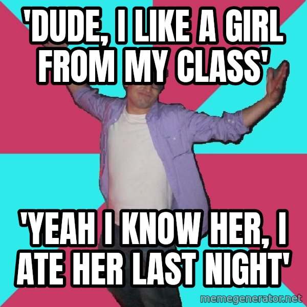 Douchebag Roommate meme: 'DUDE, I LIKE A GIRL FROM MY CLASS' / 'YEAH I KNOW HER, I ATE HER LAST NIGHT'