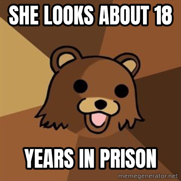 Pedobear meme: She looks about 18 / years in prison