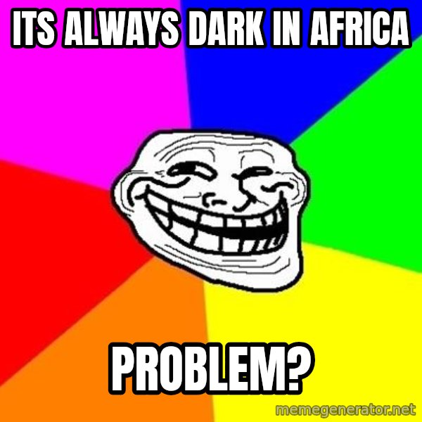Trollface meme: Its always dark in africa / Problem?