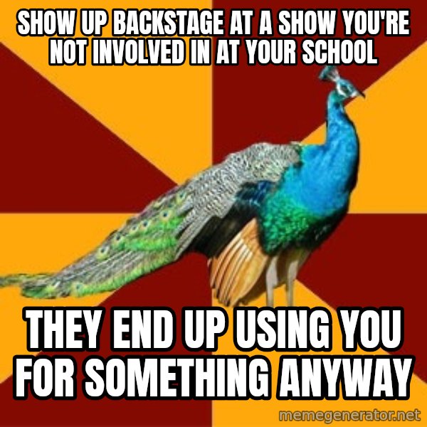 Thespian Peacock meme: Show up backstage at a show you're not involved in at your school / they end up using you for something anyway