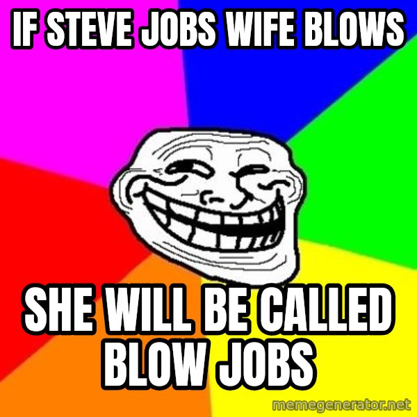 Trollface meme: if steve jobs wife blows / she will be called blow jobs