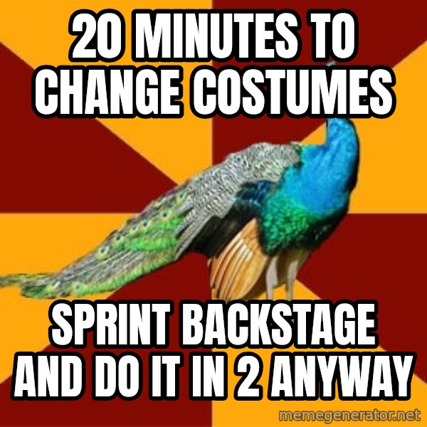 Thespian Peacock meme: 20 minutes to change costumes / sprint backstage and do it in 2 anyway