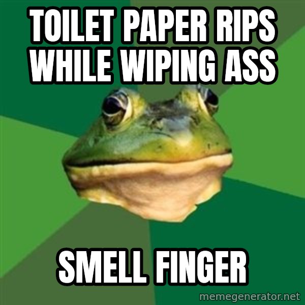 Foul Bachelor Frog meme: Toilet paper rips while wiping ass / smell finger