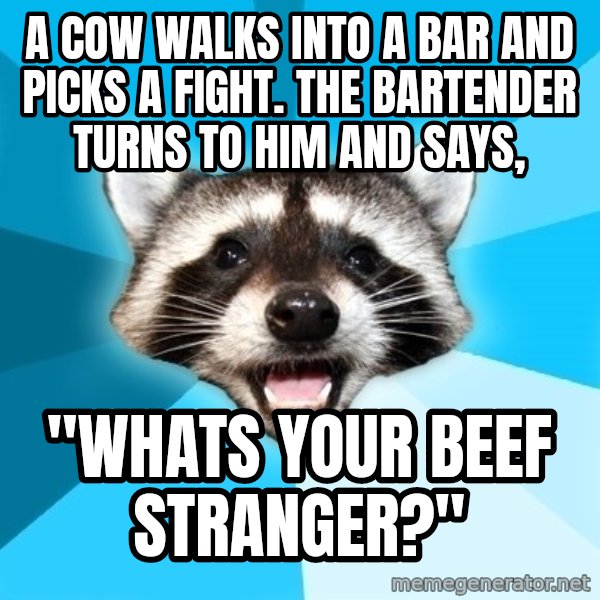Lame Pun Coon meme: A cow walks into a bar and picks a fight. The bartender turns to him and says, / "whats your beef stranger?"