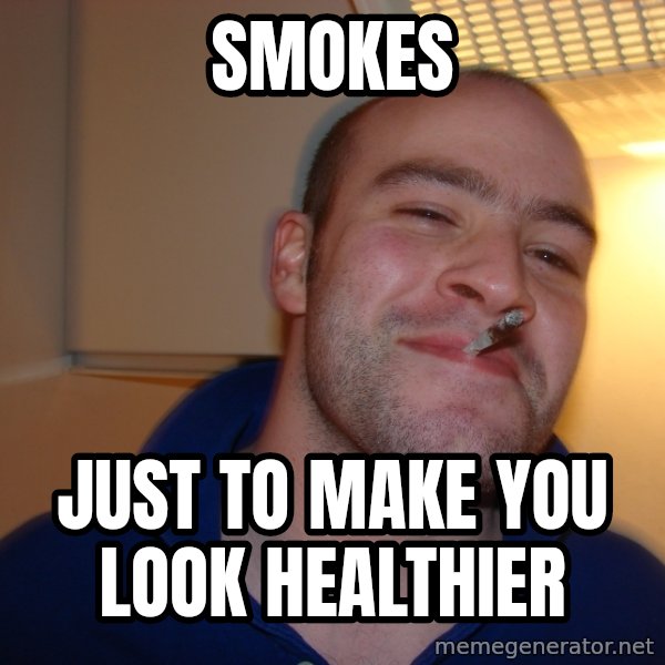 Good Guy Greg meme: Smokes / just to make you look healthier