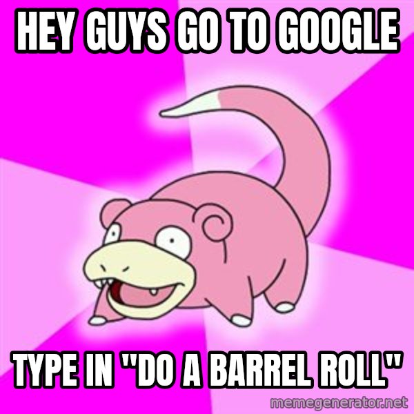 Slowpoke meme: Hey Guys go to google / type in "do a barrel roll"