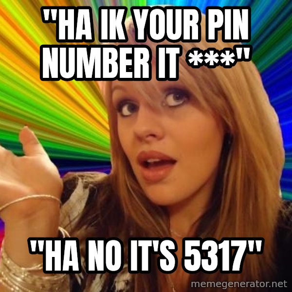 Dumb Blonde meme: "HA IK YOUR PIN NUMBER IT ***" / "HA NO IT'S 5317"