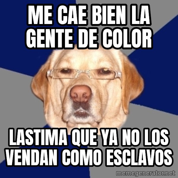 Racist Dog meme: me cae bien la gente de color / lastima que ya no los vendan como esclavos