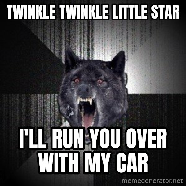 Insanity Wolf meme: TWINKLE TWINKLE LITTLE STAR / I'LL RUN YOU OVER WITH MY CAR