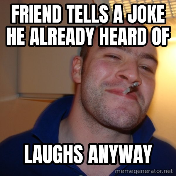 Good Guy Greg meme: friend tells a joke he already heard of / laughs anyway