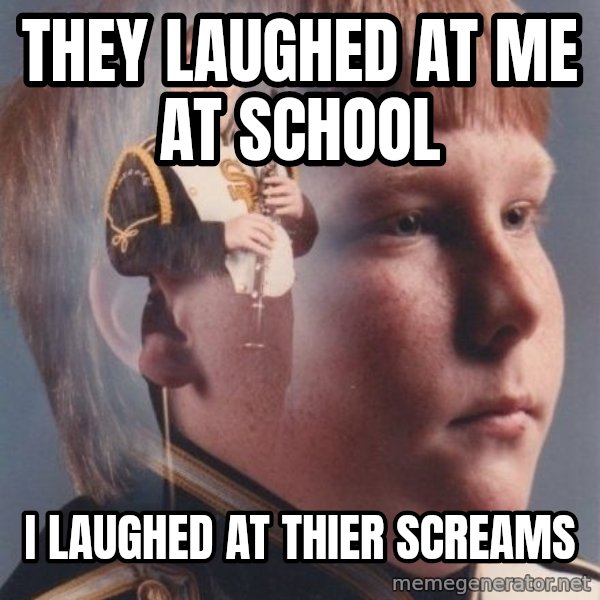 PTSD Clarinet Boy meme: they laughed at me at school / i laughed at thier screams