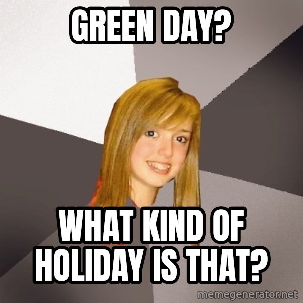Musically Oblivious 8th Grader meme: green day? / what kind of holiday is that?