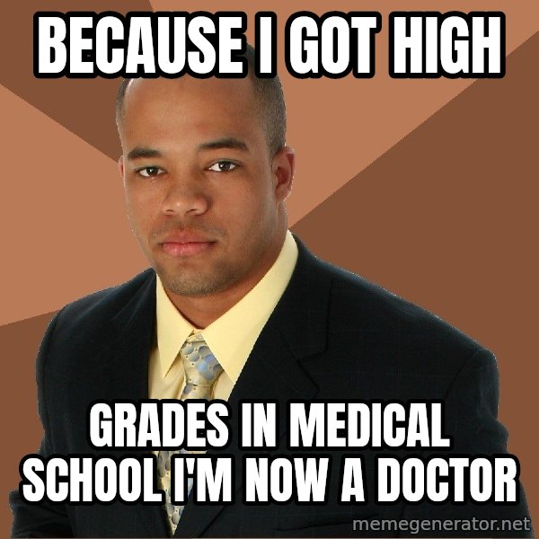 Successful Black Man meme: because i got high / grades in medical school i'm now a doctor