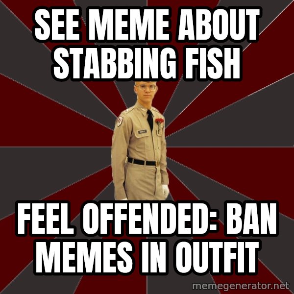 Stereotypical Corps Guy meme: see meme about stabbing fish / feel offended: ban memes in outfit