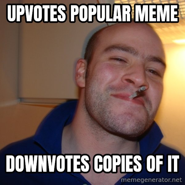 Good Guy Greg meme: Upvotes Popular Meme / Downvotes copies of it