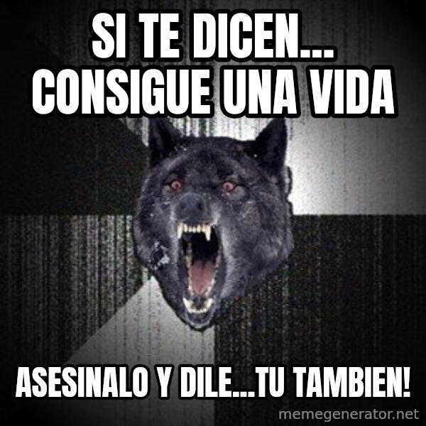 Insanity Wolf meme: si te diceN... Consigue una vida / asesinalo Y dilE...TU TAMBIEN!