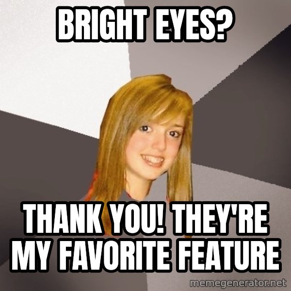 Musically Oblivious 8th Grader meme: Bright eyes? / thank you! they're my favorite feature