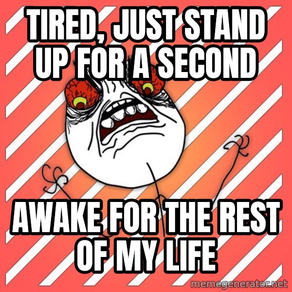iHate meme: tired, just stand up for a second / AWAKE FOR THE REST OF MY LIFE