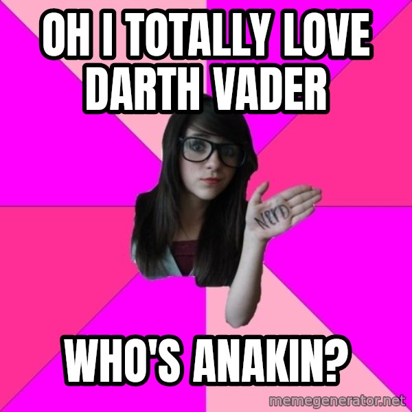 Idiot Nerd Girl meme: oh i totally love darth vader / who's anakin?