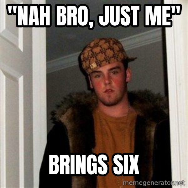 Scumbag Steve meme: "nah bro, just me" / brings six