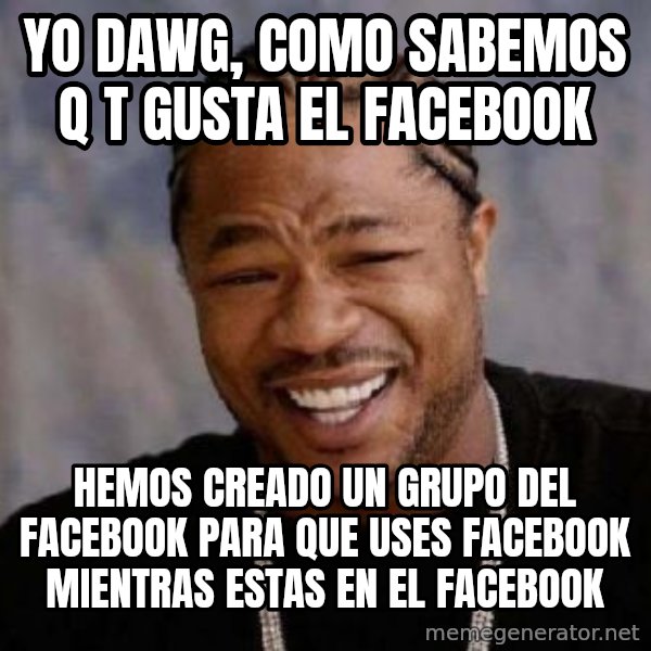 xzibit-yo-dawg meme: Yo Dawg, como sabemos q t gusta el facebook / hemos creado un grupo del facebook para que uses facebook mientras estas en el facebook