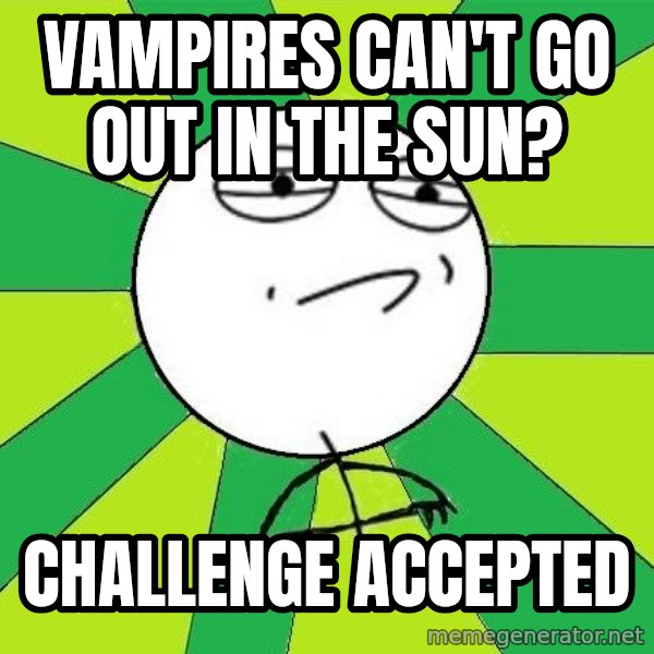 Challenge Accepted 2 meme: vampires can't go out in the sun? / challenge accepted