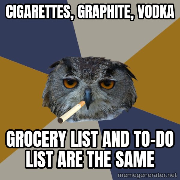 Art Student Owl meme: CIGARETTES, GRAPHITE, VODKA / GROCERY LIST AND TO-DO LIST ARE THE SAME
