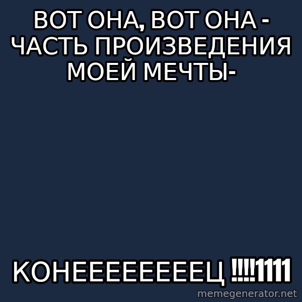 X The Musical Student X meme: Вот она, вот она - часть произведения моей мечты- / конеееееееец !!!!1111