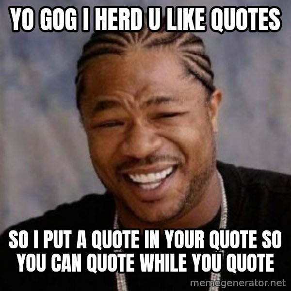 xzibit-yo-dawg meme: yo gog i herd u like quotes / So i put a quote in your quote so you can quote while you quote