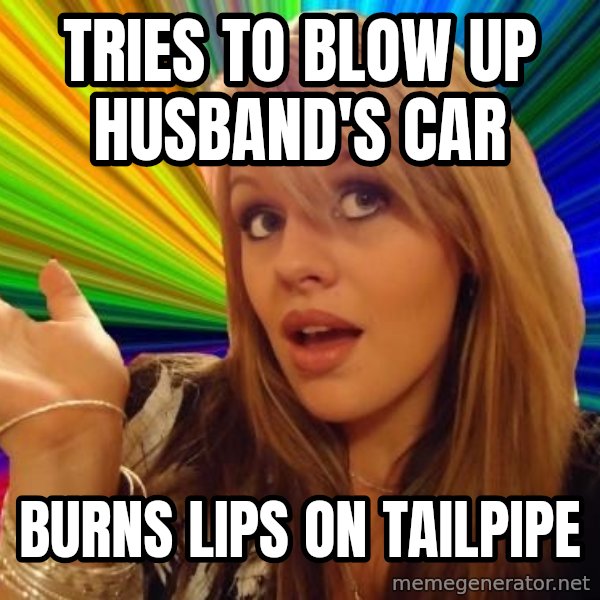Dumb Blonde meme: Tries to blow up husband's car / burns lips on tailpipe