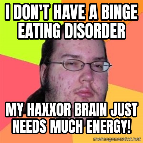 Butthurt Dweller meme: I don't have a binge eating disorder / my haxx0r brain just needs much energy!
