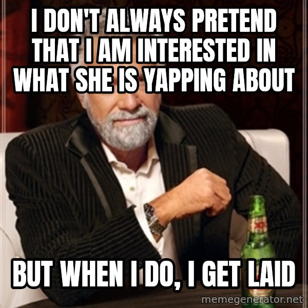 Dos Equis Guy gives advice meme: I Don't always pretend that I am interested in what she is yapping about / But when I do, I get laid