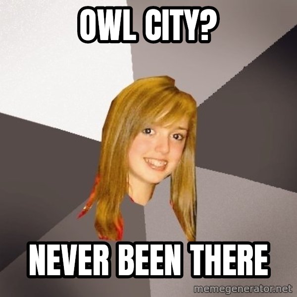 Musically Oblivious 8th Grader meme: OWl city? / never been there