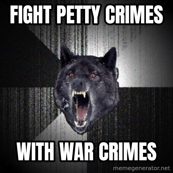Insanity Wolf meme: fight petty crimes / with war crimes