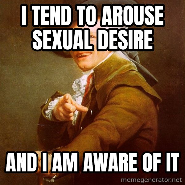 Joseph Ducreux meme: I tend to arouse sexual desire / and i am aware of it